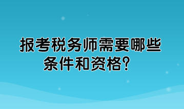報(bào)考稅務(wù)師需要哪些條件和資格？