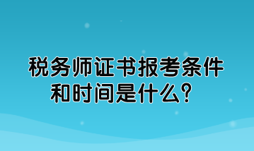 稅務(wù)師證書報(bào)考條件和時(shí)間是什么？如何規(guī)定的？