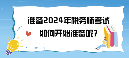 準(zhǔn)備2024年稅務(wù)師考試了 如何開始備考呢？