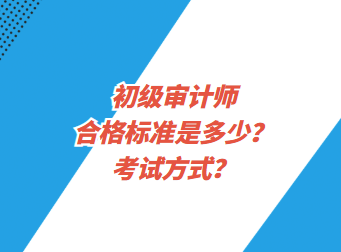 初級審計(jì)師合格標(biāo)準(zhǔn)是多少？考試方式？