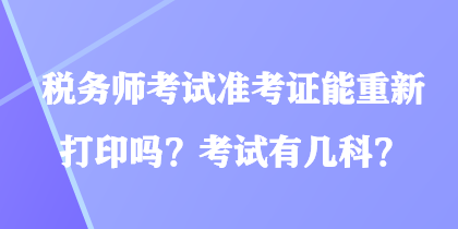 稅務(wù)師考試準(zhǔn)考證能重新打印嗎？考試有幾科？