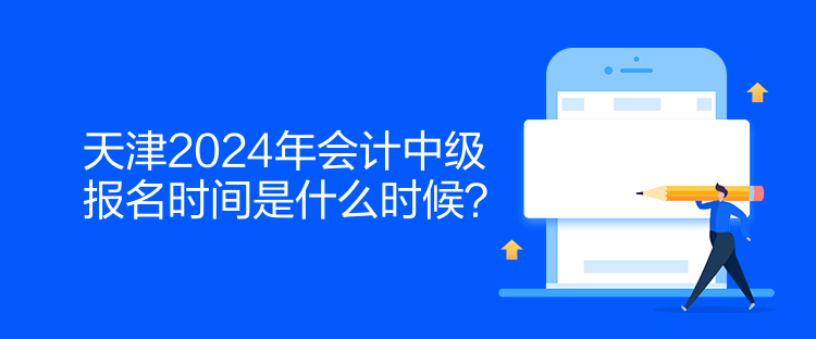 天津2024年會(huì)計(jì)中級報(bào)名時(shí)間是什么時(shí)候？