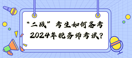 “二戰(zhàn)”考生如何備戰(zhàn)2024年稅務(wù)師考試？