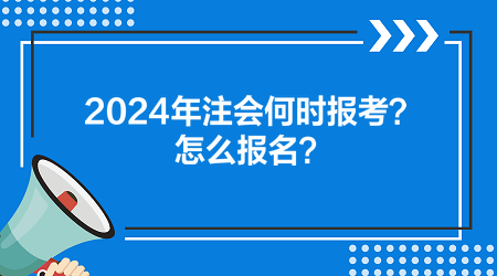 2024年注會(huì)何時(shí)報(bào)考？怎么報(bào)名？