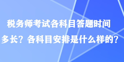 稅務(wù)師考試各科目答題時間多長？各科目安排是什么樣的？