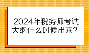 2024年稅務(wù)師考試大綱什么時(shí)候出來？