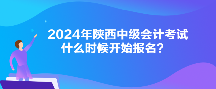 2024年陜西中級(jí)會(huì)計(jì)考試什么時(shí)候開(kāi)始報(bào)名？