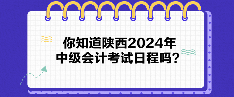 你知道陜西2024年中級(jí)會(huì)計(jì)考試日程嗎？