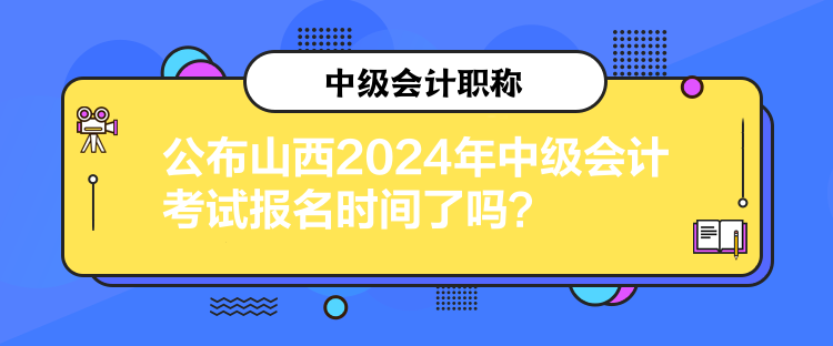 公布山西2024年中級(jí)會(huì)計(jì)考試報(bào)名時(shí)間了嗎？