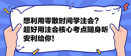想利用零散時(shí)間學(xué)注會(huì)？這個(gè)超好用的注會(huì)核心考點(diǎn)隨身聽安利給你！