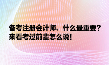 備考注冊(cè)會(huì)計(jì)師，什么最重要？來看考過前輩怎么說！