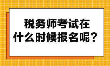稅務(wù)師考試在什么時(shí)候報(bào)名呢？