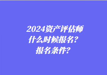 2024資產(chǎn)評(píng)估師什么時(shí)候報(bào)名？報(bào)名條件？