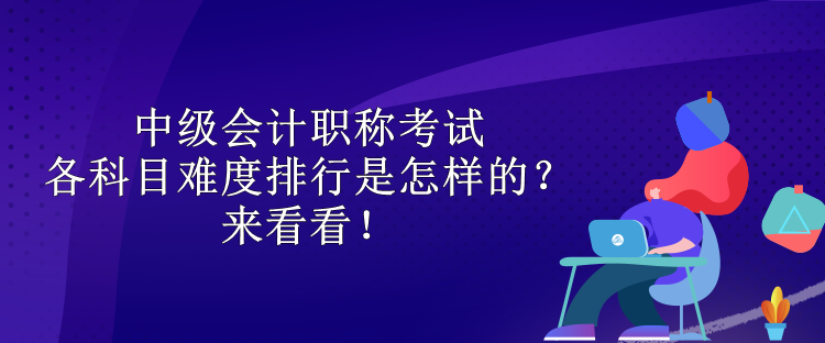中級(jí)會(huì)計(jì)職稱考試各科目難度排行是怎樣的？來看看！