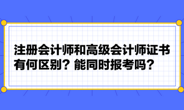 注冊會計師和高級會計師證書有何區(qū)別？能同時報考嗎？