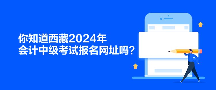 你知道西藏2024年會(huì)計(jì)中級(jí)考試報(bào)名網(wǎng)址嗎？