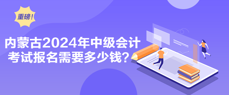 內(nèi)蒙古2024年中級會計考試報名需要多少錢？