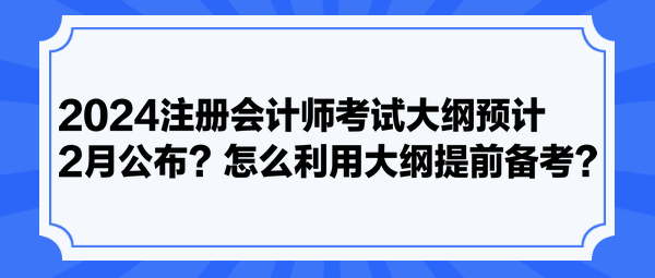 2024注冊會計師考試大綱預(yù)計2月公布？怎么利用大綱提前備考？