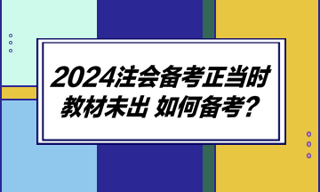 2024注會備考正當(dāng)時 教材未出 如何備考？