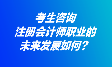 考生咨詢(xún)：注冊(cè)會(huì)計(jì)師職業(yè)的未來(lái)發(fā)展如何？