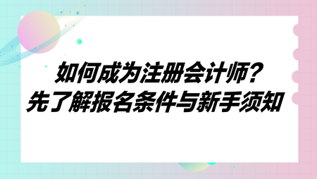 如何成為注冊(cè)會(huì)計(jì)師？先了解報(bào)名條件與新手須知