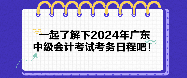 一起了解下2024年廣東中級(jí)會(huì)計(jì)考試考務(wù)日程吧！