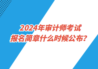 2024年審計(jì)師考試報(bào)名簡(jiǎn)章什么時(shí)候公布？