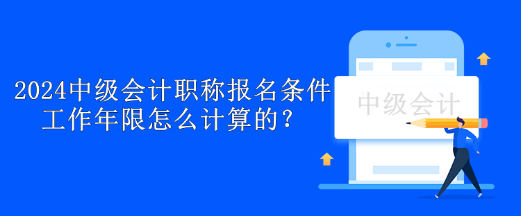 2024中級會計職稱報名條件工作年限怎么計算的？