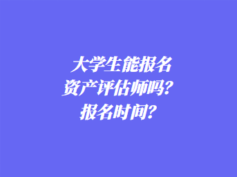 大學(xué)生能報名資產(chǎn)評估師嗎？報名時間？