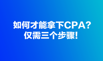 如何才能拿下CPA？?jī)H需三個(gè)步驟！