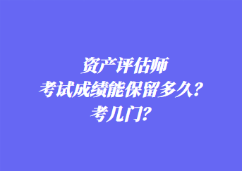 資產(chǎn)評估師考試成績能保留多久？考幾門？