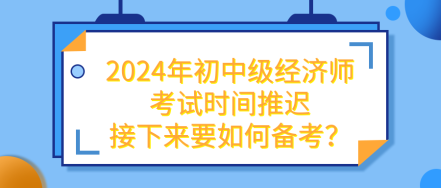 2024年初中級經(jīng)濟(jì)師考試推遲 接下來要如何備考？