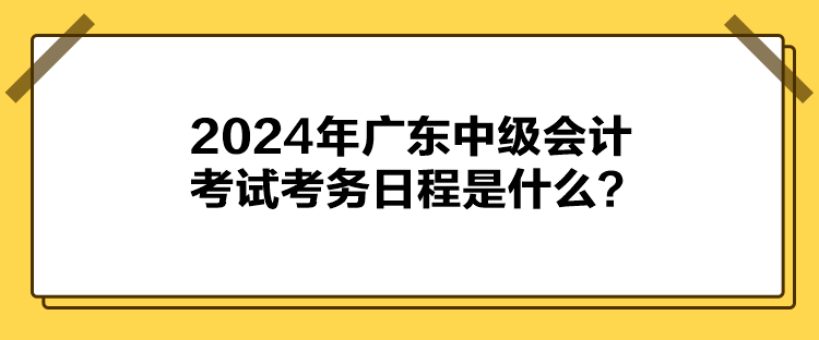 2024年廣東中級會計考試考務日程是什么？