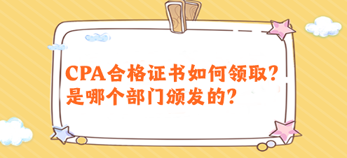 CPA合格證書如何領取？是哪個部門頒發(fā)的？