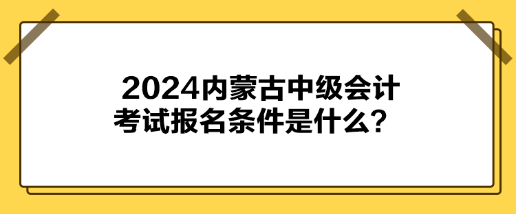 2024內(nèi)蒙古中級會計考試報名條件是什么？