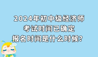 2024年初中級經(jīng)濟師考試時間已確定 報名時間是什么時候？