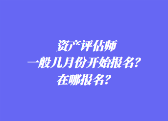 資產(chǎn)評估師一般幾月份開始報名？在哪報名？