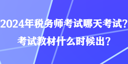 2024年稅務(wù)師考試哪天考試？考試教材什么時候出？