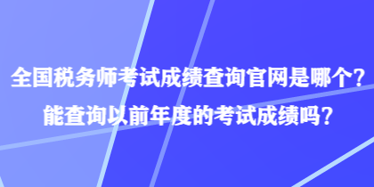 全國稅務(wù)師考試成績查詢官網(wǎng)是哪個(gè)？能查詢以前年度的考試成績嗎？