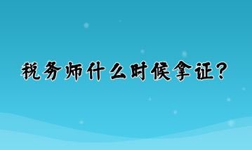 稅務(wù)師什么時候拿證？