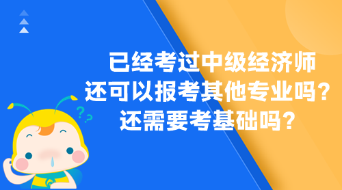 已經(jīng)考過中級(jí)經(jīng)濟(jì)師 還可以報(bào)考其他專業(yè)嗎？