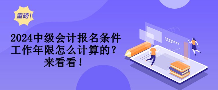 2024中級會計報名條件工作年限怎么計算的？來看看！