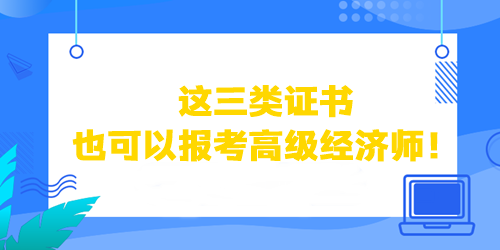 這三類證書也可以直接報考高級經(jīng)濟(jì)師！