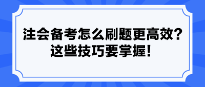 注會備考怎么刷題更高效？ 這些技巧要掌握！