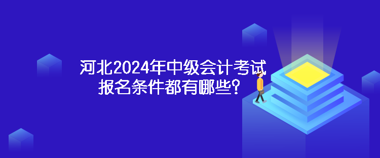 河北2024年中級(jí)會(huì)計(jì)考試報(bào)名條件都有哪些？