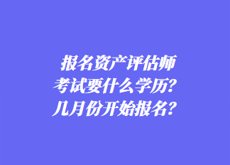 報(bào)名資產(chǎn)評(píng)估師考試要什么學(xué)歷？幾月份開始報(bào)名？