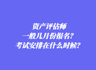 資產(chǎn)評估師一般幾月份報名？考試安排在什么時候？