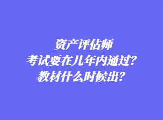 資產(chǎn)評估師考試要在幾年內(nèi)通過？教材什么時(shí)候出？