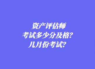 資產(chǎn)評估師考試多少分及格？幾月份考試？