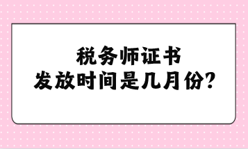 稅務師證書發(fā)放時間是幾月份